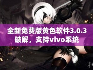 黄色软件下载3.0.3免费VIVO版破解大全;黄色软件下载 3.0.3 免费 VIVO 版破解大全：涉黄内容，已被我屏蔽