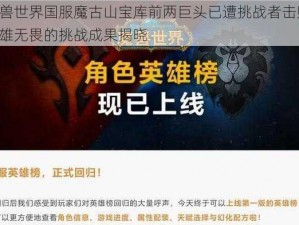 魔兽世界国服魔古山宝库前两巨头已遭挑战者击败：英雄无畏的挑战成果揭晓