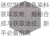 迷你世界黑色染料获取攻略:揭秘合成与获取途径,新手必备指南
