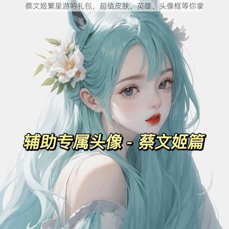 蔡文姬繁星游吟礼包,超值皮肤、英雄、头像框等你拿
