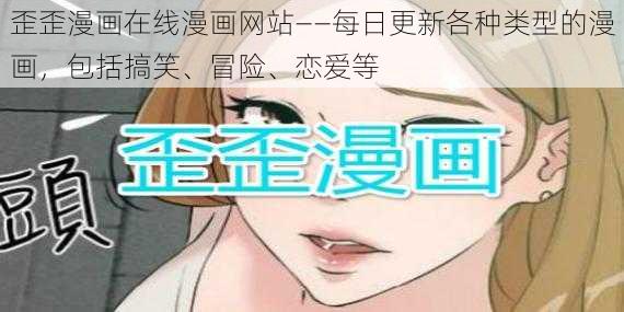 歪歪漫画在线漫画网站——每日更新各种类型的漫画,包括搞笑、冒险、恋爱等
