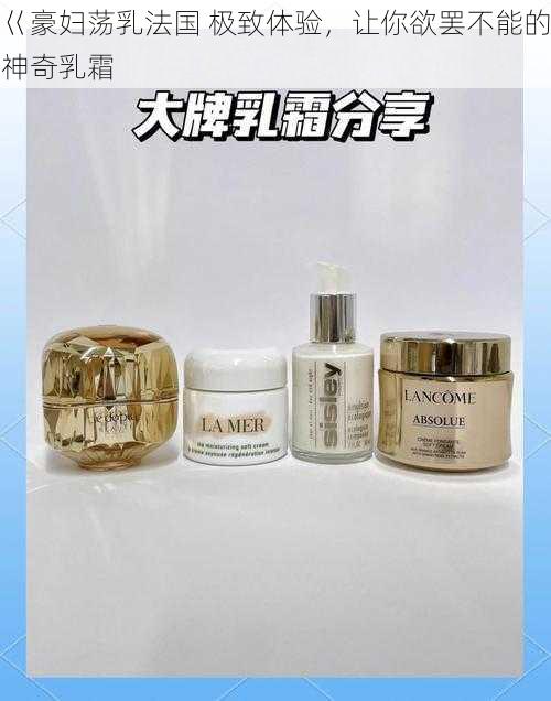 巜豪妇荡乳法国 极致体验,让你欲罢不能的神奇乳霜