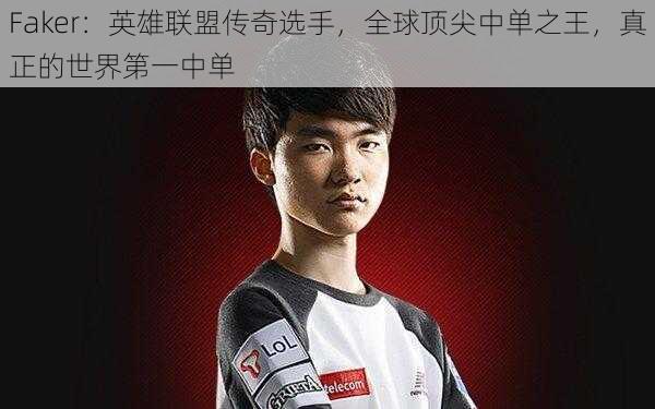 Faker：英雄联盟传奇选手，全球顶尖中单之王，真正的世界第一中单