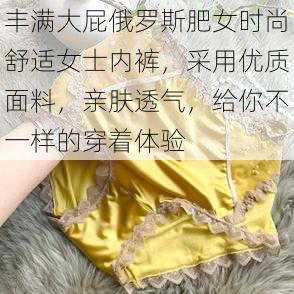 丰满大屁俄罗斯肥女时尚舒适女士内裤，采用优质面料，亲肤透气，给你不一样的穿着体验