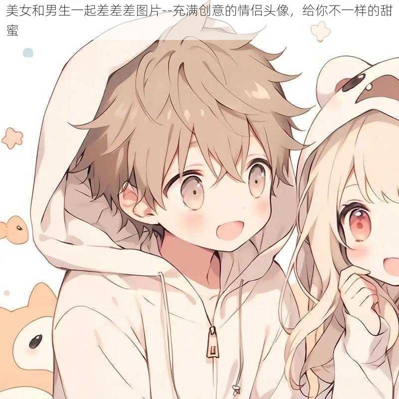 美女和男生一起差差差图片--充满创意的情侣头像，给你不一样的甜蜜