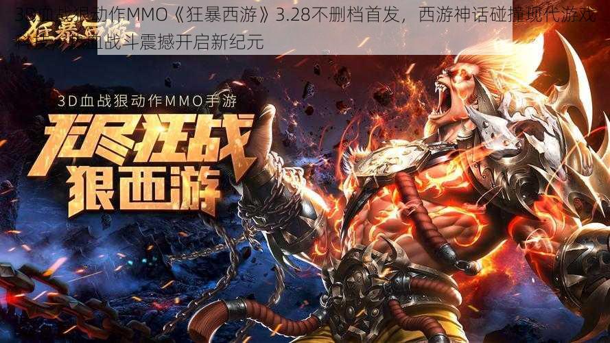 3D血战狠动作MMO《狂暴西游》3.28不删档首发，西游神话碰撞现代游戏科技，热血战斗震撼开启新纪元