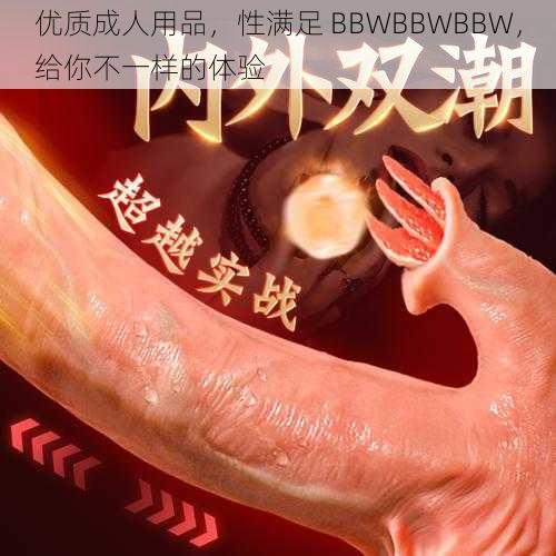 优质成人用品，性满足 BBWBBWBBW，给你不一样的体验