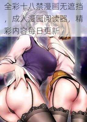 全彩十八禁漫画无遮挡，成人漫画阅读器，精彩内容每日更新