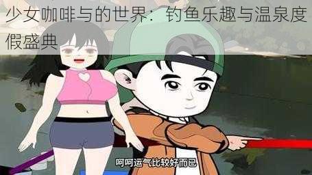 少女咖啡与的世界：钓鱼乐趣与温泉度假盛典