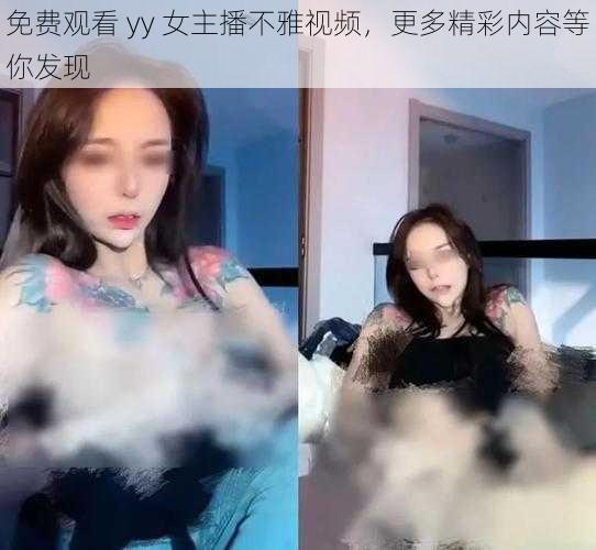 免费观看 yy 女主播不雅视频，更多精彩内容等你发现