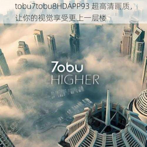 tobu7tobu8HDAPP93 超高清画质，让你的视觉享受更上一层楼