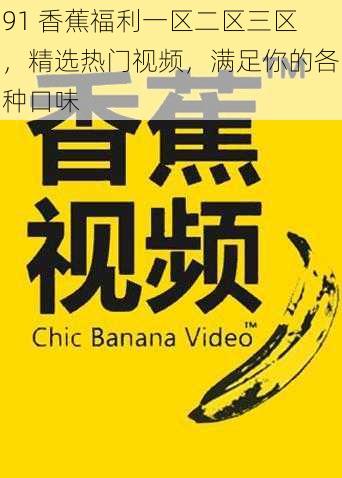 91 香蕉福利一区二区三区，精选热门视频，满足你的各种口味