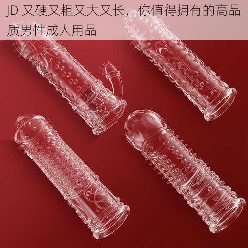 JD 又硬又粗又大又长，你值得拥有的高品质男性成人用品