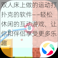 双人床上做的运动打扑克的软件——轻松休闲的互动游戏，让你和伴侣享受更多乐趣