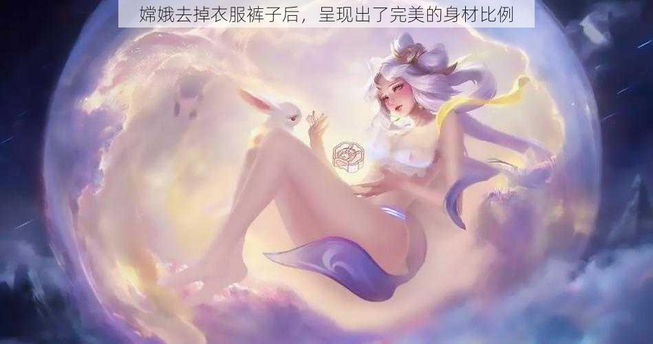 嫦娥去掉衣服裤子后，呈现出了完美的身材比例