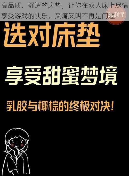 高品质、舒适的床垫，让你在双人床上尽情享受游戏的快乐，又痛又叫不再是问题