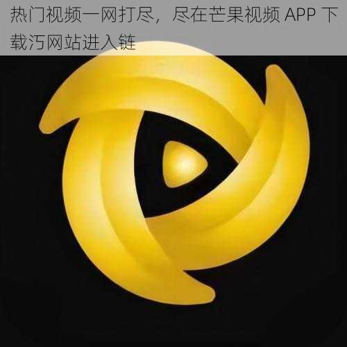 热门视频一网打尽，尽在芒果视频 APP 下载汅网站进入链