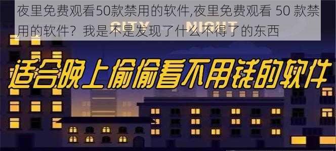 夜里免费观看50款禁用的软件,夜里免费观看 50 款禁用的软件？我是不是发现了什么不得了的东西