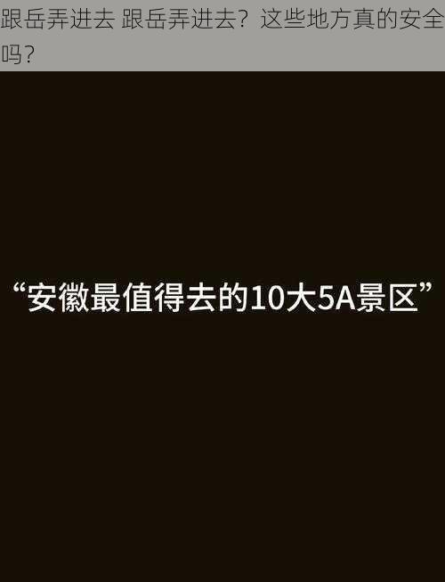 跟岳弄进去 跟岳弄进去？这些地方真的安全吗？