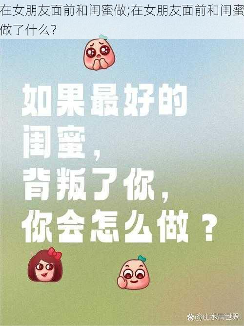 在女朋友面前和闺蜜做;在女朋友面前和闺蜜做了什么？