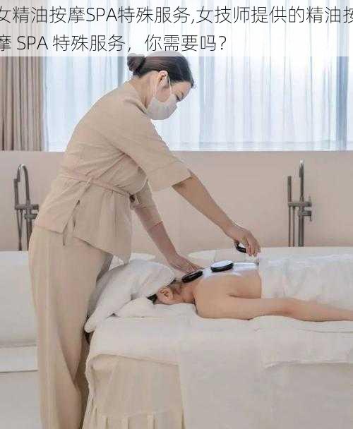 女精油按摩SPA特殊服务,女技师提供的精油按摩 SPA 特殊服务，你需要吗？