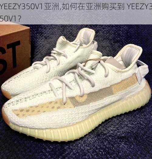 YEEZY350V1亚洲,如何在亚洲购买到 YEEZY350V1？