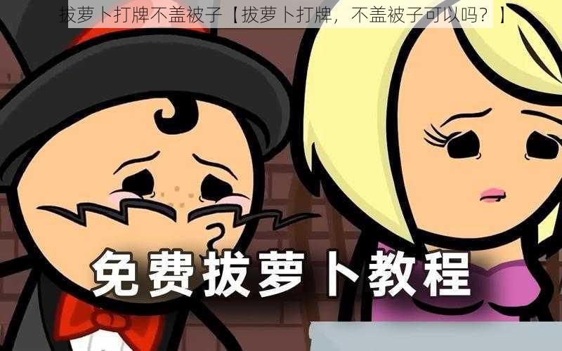 拔萝卜打牌不盖被子【拔萝卜打牌，不盖被子可以吗？】