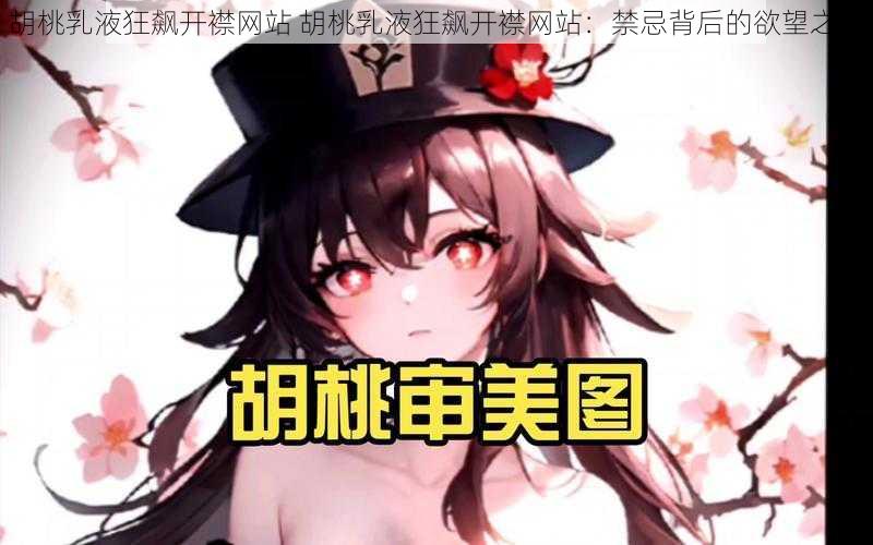 胡桃乳液狂飙开襟网站 胡桃乳液狂飙开襟网站：禁忌背后的欲望之网