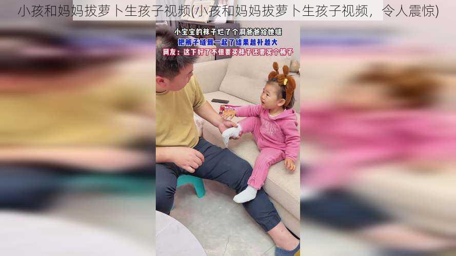 小孩和妈妈拔萝卜生孩子视频(小孩和妈妈拔萝卜生孩子视频，令人震惊)