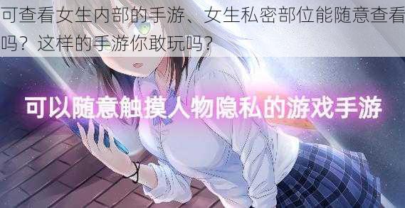 可查看女生内部的手游、女生私密部位能随意查看吗？这样的手游你敢玩吗？