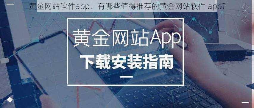 黄金网站软件app、有哪些值得推荐的黄金网站软件 app？