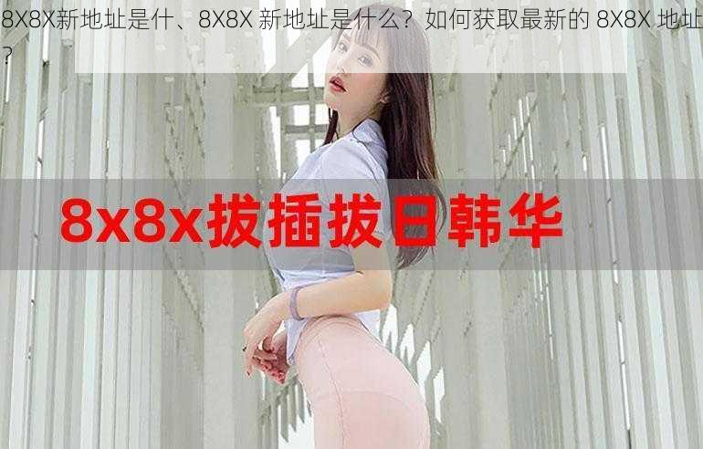 8X8X新地址是什、8X8X 新地址是什么？如何获取最新的 8X8X 地址？