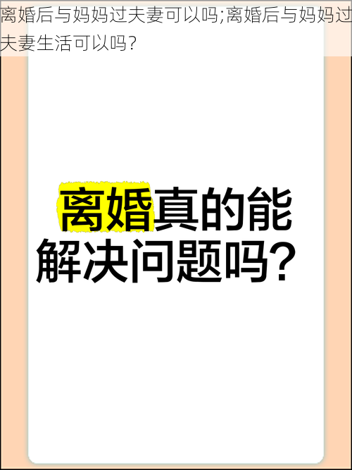 离婚后与妈妈过夫妻可以吗;离婚后与妈妈过夫妻生活可以吗？