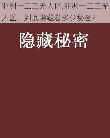 亚洲一二三无人区,亚洲一二三无人区，到底隐藏着多少秘密？