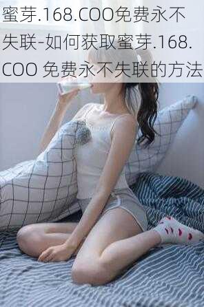 蜜芽.168.COO免费永不失联-如何获取蜜芽.168.COO 免费永不失联的方法