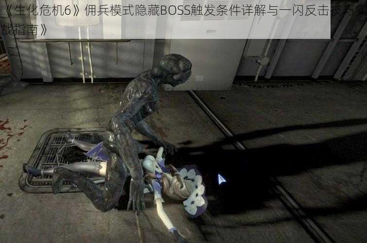 《生化危机6》佣兵模式隐藏BOSS触发条件详解与一闪反击技巧实战指南》