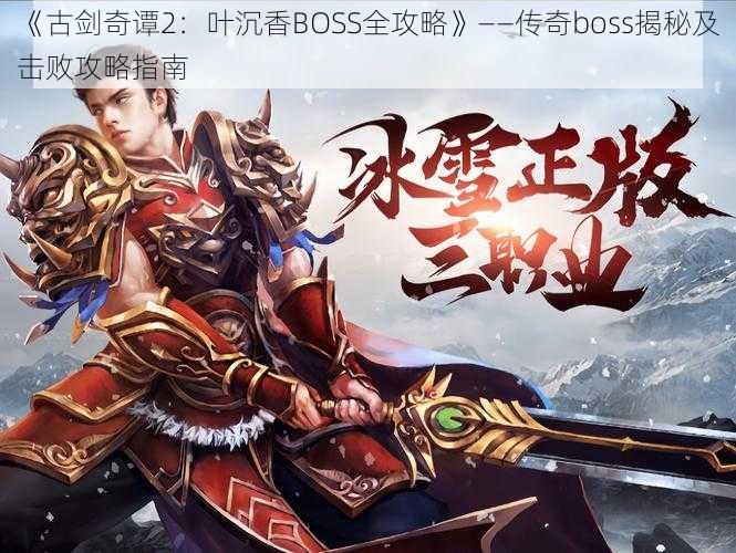 《古剑奇谭2：叶沉香BOSS全攻略》——传奇boss揭秘及击败攻略指南