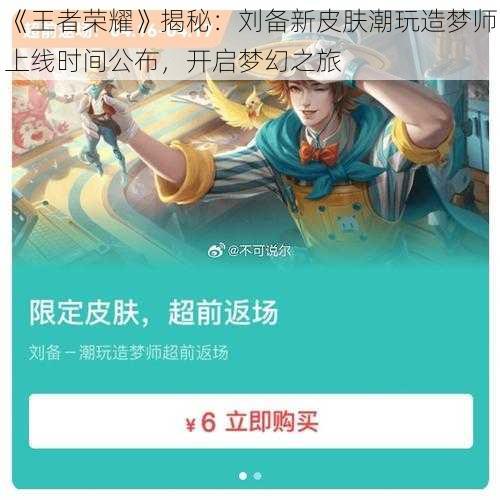 《王者荣耀》揭秘：刘备新皮肤潮玩造梦师上线时间公布，开启梦幻之旅