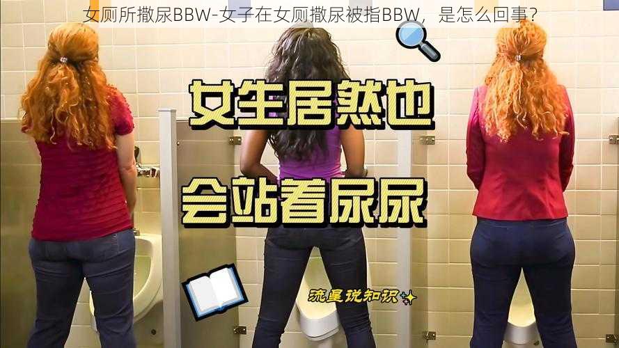 女厕所撒尿BBW-女子在女厕撒尿被指BBW，是怎么回事？