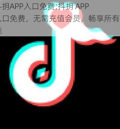 抖抈APP入口免费;抖抈 APP 入口免费，无需充值会员，畅享所有功能