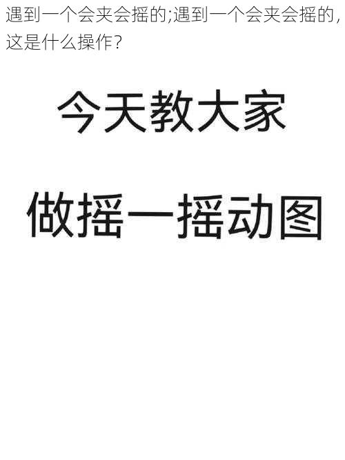 遇到一个会夹会摇的;遇到一个会夹会摇的，这是什么操作？