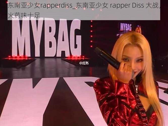 东南亚少女rapperdiss_东南亚少女 rapper Diss 大战，火药味十足