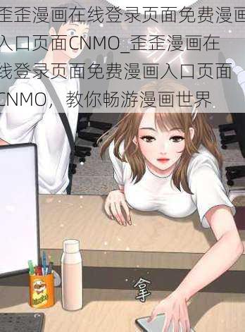 歪歪漫画在线登录页面免费漫画入口页面CNMO_歪歪漫画在线登录页面免费漫画入口页面 CNMO，教你畅游漫画世界