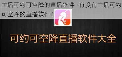 主播可约可空降的直播软件—有没有主播可约可空降的直播软件？