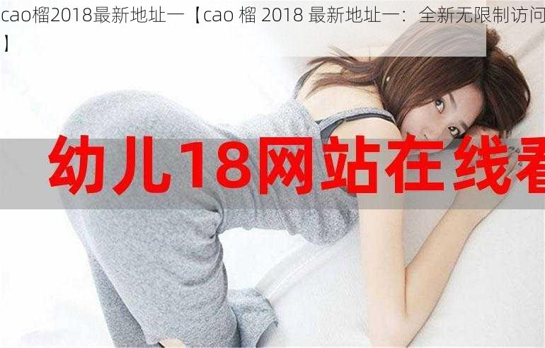 cao榴2018最新地址一【cao 榴 2018 最新地址一：全新无限制访问】