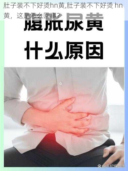 肚子装不下好烫hn黄,肚子装不下好烫 hn 黄，这是怎么回事？