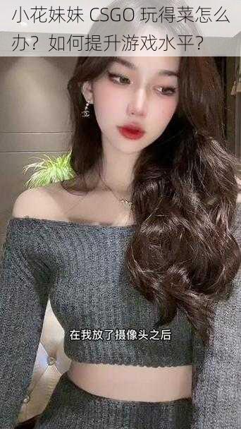 小花妹妹 CSGO 玩得菜怎么办？如何提升游戏水平？