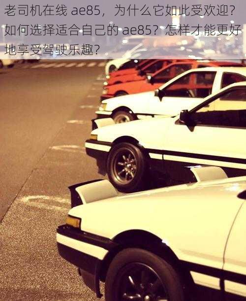 老司机在线 ae85，为什么它如此受欢迎？如何选择适合自己的 ae85？怎样才能更好地享受驾驶乐趣？