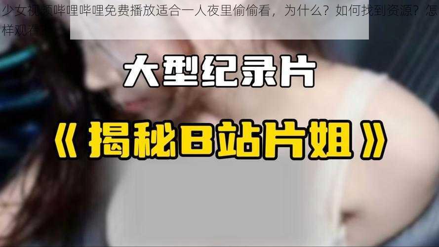 少女视频哔哩哔哩免费播放适合一人夜里偷偷看，为什么？如何找到资源？怎样观看？