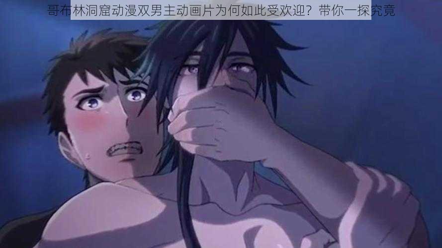 哥布林洞窟动漫双男主动画片为何如此受欢迎？带你一探究竟